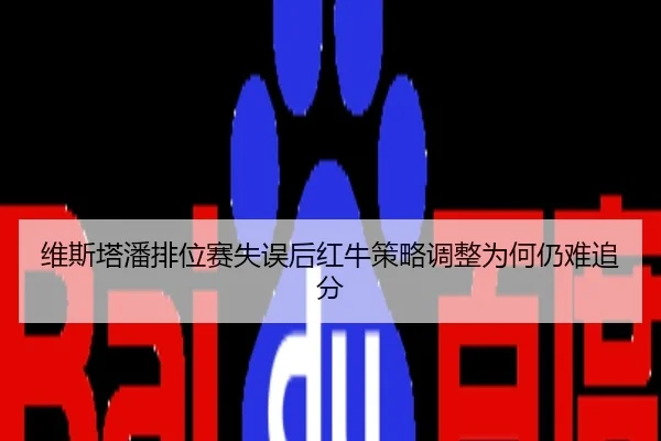 维斯塔潘排位赛失误后红牛策略调整为何仍难追分