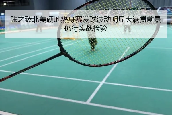 张之臻北美硬地热身赛发球波动明显大满贯前景仍待实战检验