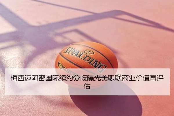 梅西迈阿密国际续约分歧曝光美职联商业价值再评估